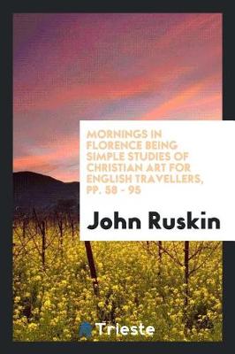 Book cover for Mornings in Florence Being Simple Studies of Christian Art for English Travellers, Pp. 58 - 95