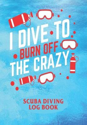 Book cover for I Dive To Burn Of The Crazy - Scuba Diving Logbook