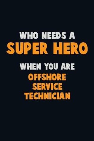 Cover of Who Need A SUPER HERO, When You Are Offshore Service Technician