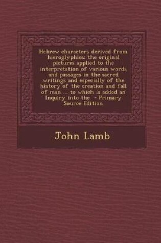 Cover of Hebrew Characters Derived from Hieroglyphics; The Original Pictures Applied to the Interpretation of Various Words and Passages in the Sacred Writings and Especially of the History of the Creation and Fall of Man ... to Which Is Added an Inquiry Into the