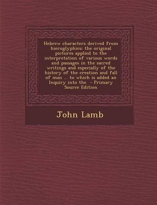 Book cover for Hebrew Characters Derived from Hieroglyphics; The Original Pictures Applied to the Interpretation of Various Words and Passages in the Sacred Writings and Especially of the History of the Creation and Fall of Man ... to Which Is Added an Inquiry Into the