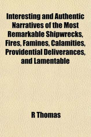 Cover of Interesting and Authentic Narratives of the Most Remarkable Shipwrecks, Fires, Famines, Calamities, Providential Deliverances, and Lamentable
