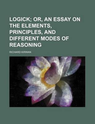 Book cover for Logick (Volume 1); Or, an Essay on the Elements, Principles, and Different Modes of Reasoning