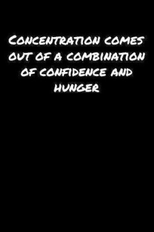 Cover of Concentration Comes Out Of A Combination Of Confidence And Hunger