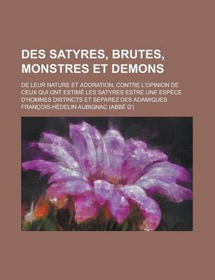 Book cover for Des Satyres, Brutes, Monstres Et Demons; de Leur Nature Et Adoration, Contre L'Opinion de Ceux Qui Ont Estime Les Satyres Estre Une Espece D'Hommes Di