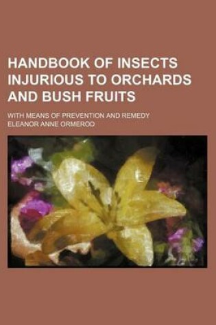 Cover of Handbook of Insects Injurious to Orchards and Bush Fruits; With Means of Prevention and Remedy