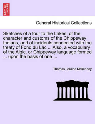 Book cover for Sketches of a Tour to the Lakes, of the Character and Customs of the Chippeway Indians, and of Incidents Connected with the Treaty of Fond Du Lac ... Also, a Vocabulary of the Algic, or Chippeway Language Formed ... Upon the Basis of One ...