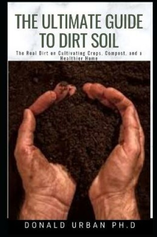 Cover of The Ultimate Guide to Dirt Soil