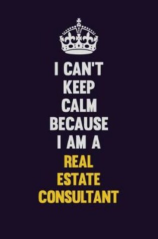 Cover of I Can't Keep Calm Because I Am A Real Estate Consultant