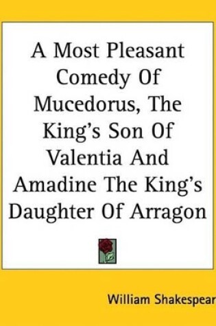 Cover of A Most Pleasant Comedy of Mucedorus, the King's Son of Valentia and Amadine the King's Daughter of Arragon