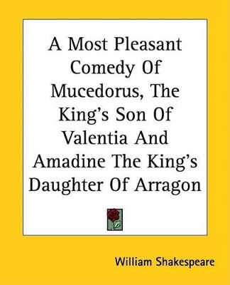 Book cover for A Most Pleasant Comedy of Mucedorus, the King's Son of Valentia and Amadine the King's Daughter of Arragon