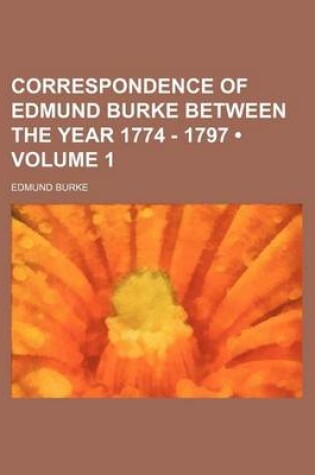 Cover of Correspondence of Edmund Burke Between the Year 1774 - 1797 (Volume 1)