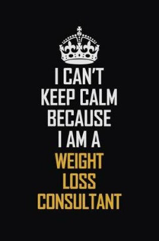 Cover of I Can't Keep Calm Because I Am A Weight Loss Consultant