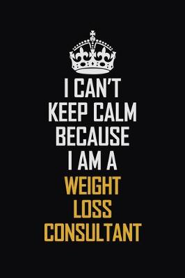 Book cover for I Can't Keep Calm Because I Am A Weight Loss Consultant