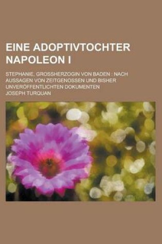 Cover of Eine Adoptivtochter Napoleon I; Stephanie, Grossherzogin Von Baden