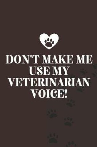 Cover of Don't make me use my veterinarian voice!-Blank Lined Notebook-Funny Quote Journal-6"x9"/120 pages