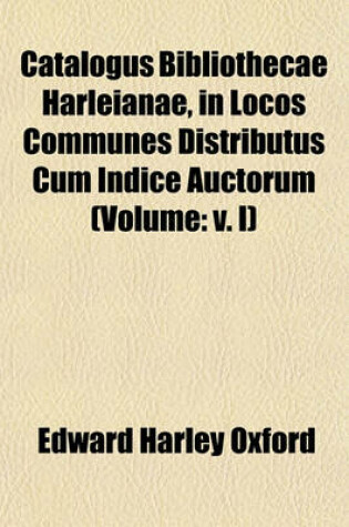 Cover of Catalogus Bibliothecae Harleianae, in Locos Communes Distributus Cum Indice Auctorum (Volume
