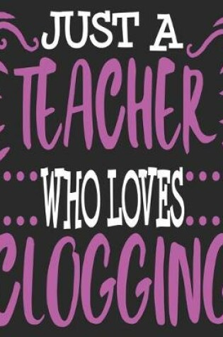 Cover of Just A teacher Who Loves Clogging