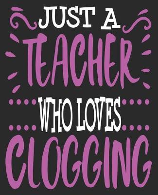 Book cover for Just A teacher Who Loves Clogging