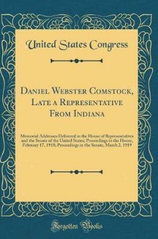 Cover of Daniel Webster Comstock, Late a Representative From Indiana: Memorial Addresses Delivered in the House of Representatives and the Senate of the United States; Proceedings in the House, February 17, 1918; Proceedings in the Senate, March 2, 1919