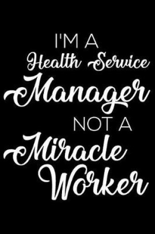 Cover of I'm a Health Service Manager Not a Miracle Worker