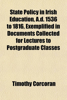 Book cover for State Policy in Irish Education, A.D. 1536 to 1816, Exemplified in Documents Collected for Lectures to Postgraduate Classes