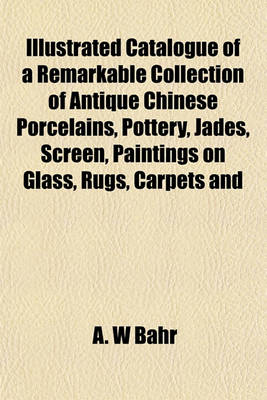 Book cover for Catalogue of a Remarkable Collection of Antique Chinese Porcelains, Pottery, Jades, Screen, Paintings on Glass, Rugs, Carpets and Many Other Objects O