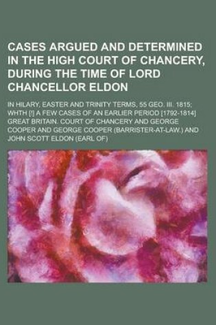 Cover of Cases Argued and Determined in the High Court of Chancery, During the Time of Lord Chancellor Eldon; In Hilary, Easter and Trinity Terms, 55 Geo. III. 1815; Whth [!] a Few Cases of an Earlier Period [1792-1814]