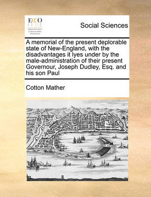 Book cover for A memorial of the present deplorable state of New-England, with the disadvantages it lyes under by the male-administration of their present Governour, Joseph Dudley, Esq. and his son Paul