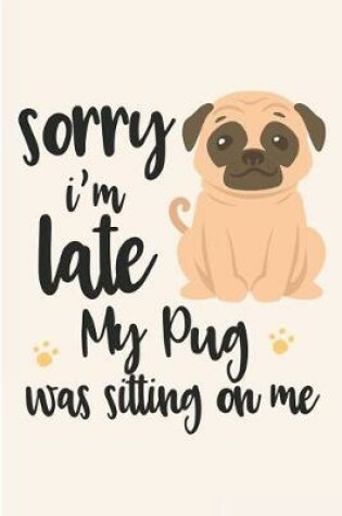 Cover of Sorry I'm Late My Pug Was Sitting on Me