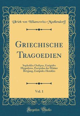 Book cover for Griechische Tragoedien, Vol. 1: Sophokles Oedipus, Euripides Hippolytos, Euripides der Mütter Bittgang, Euripides Herakles (Classic Reprint)