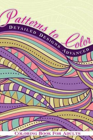 Cover of Patterns To Color Detailed Designs Advanced Coloring Book For Adult