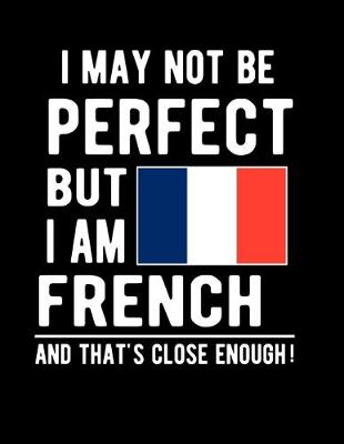 Book cover for I May Not Be Perfect But I Am French And That's Close Enough!
