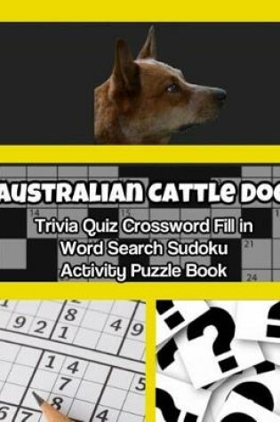 Cover of Australian Cattle Dog Trivia Quiz Crossword Fill in Word Search Sudoku Activity Puzzle Book