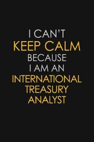Cover of I Can't Keep Calm Because I Am An International Treasury Analyst