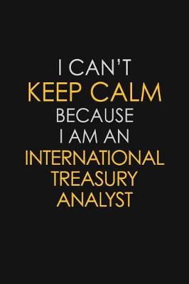 Book cover for I Can't Keep Calm Because I Am An International Treasury Analyst