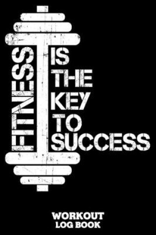 Cover of Fitness Is The Key To Success Workout Log Book