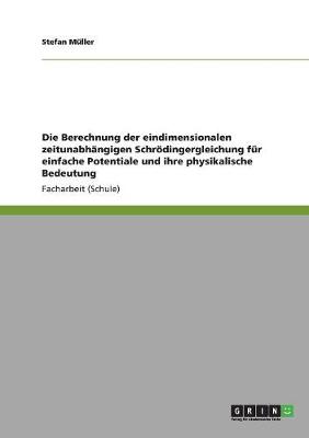 Book cover for Die Berechnung der eindimensionalen zeitunabhängigen Schrödingergleichung für einfache Potentiale und ihre physikalische Bedeutung