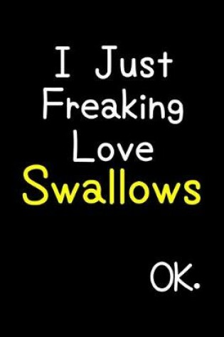 Cover of I Just Freaking Love Swallows Ok.