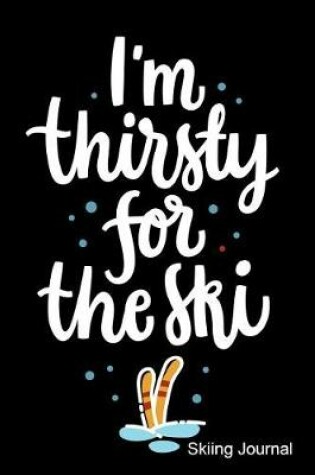 Cover of I'm Thirsty for the Ski Skiing Journal