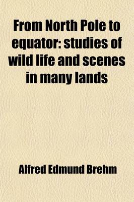 Book cover for From North Pole to Equator; Studies of Wild Life and Scenes in Many Lands