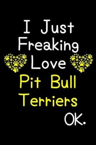 Cover of I Just Freaking Love Pit Bull Terriers OK.