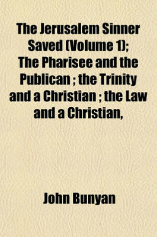 Cover of The Jerusalem Sinner Saved (Volume 1); The Pharisee and the Publican; The Trinity and a Christian; The Law and a Christian,