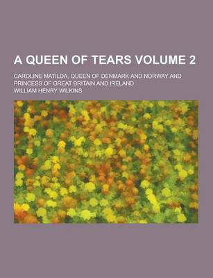 Book cover for A Queen of Tears; Caroline Matilda, Queen of Denmark and Norway and Princess of Great Britain and Ireland Volume 2