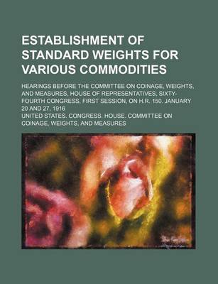 Book cover for Establishment of Standard Weights for Various Commodities; Hearings Before the Committee on Coinage, Weights, and Measures, House of Representatives,