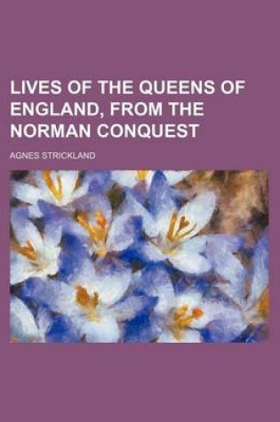 Cover of Lives of the Queens of England, from the Norman Conquest (Volume 11)