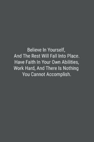 Cover of Believe In Yourself, And The Rest Will Fall Into Place. Have Faith In Your Own Abilities, Work Hard, And There Is Nothing You Cannot Accomplish.