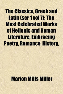 Book cover for The Classics, Greek and Latin (Ser 1 Vol 7); The Most Celebrated Works of Hellenic and Roman Literature, Embracing Poetry, Romance, History,