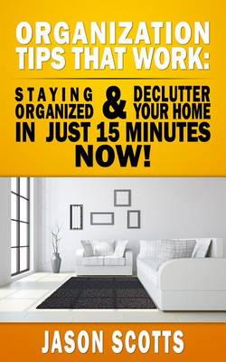 Book cover for Organization Tips That Work: Staying Organized and Declutter Your Home in Just 15 Minutes Now