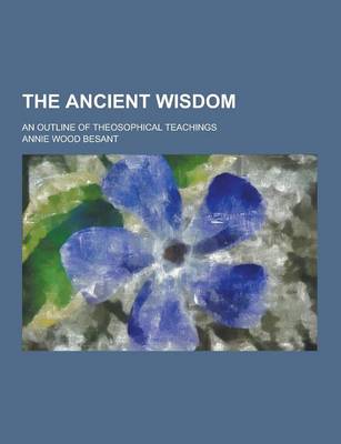 Book cover for The Ancient Wisdom; An Outline of Theosophical Teachings